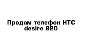 Продам телефон HTC desire 820